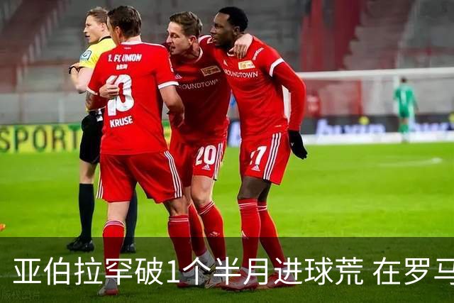 亚伯拉罕破1个半月进球荒 在罗马欧战进球已上双
